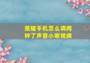 荣耀手机怎么调闹钟了声音小呢视频