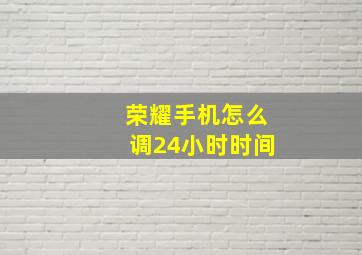 荣耀手机怎么调24小时时间