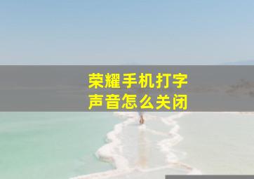 荣耀手机打字声音怎么关闭