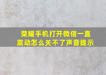 荣耀手机打开微信一直震动怎么关不了声音提示