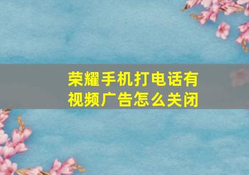 荣耀手机打电话有视频广告怎么关闭