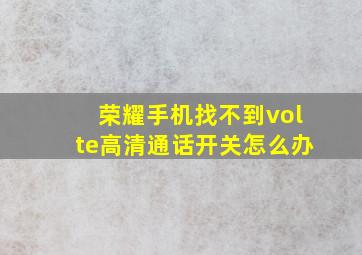 荣耀手机找不到volte高清通话开关怎么办