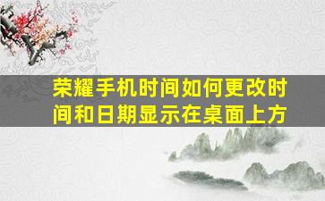 荣耀手机时间如何更改时间和日期显示在桌面上方