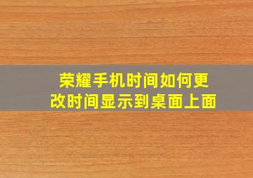 荣耀手机时间如何更改时间显示到桌面上面