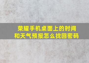 荣耀手机桌面上的时间和天气预报怎么找回密码