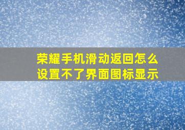 荣耀手机滑动返回怎么设置不了界面图标显示