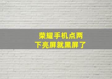 荣耀手机点两下亮屏就黑屏了