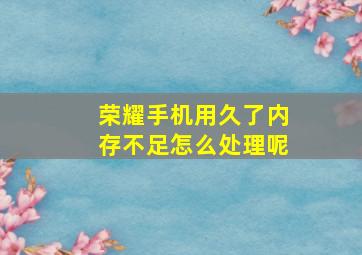 荣耀手机用久了内存不足怎么处理呢