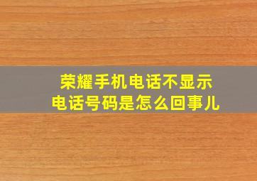 荣耀手机电话不显示电话号码是怎么回事儿