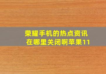 荣耀手机的热点资讯在哪里关闭啊苹果11