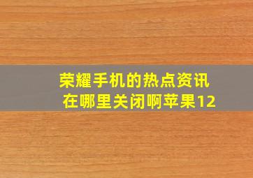 荣耀手机的热点资讯在哪里关闭啊苹果12