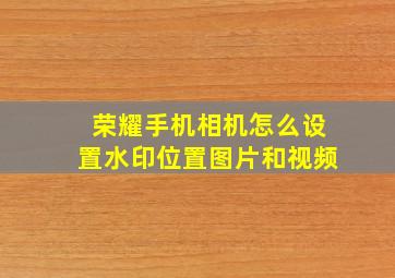 荣耀手机相机怎么设置水印位置图片和视频