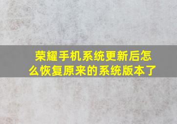 荣耀手机系统更新后怎么恢复原来的系统版本了