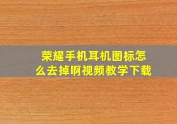 荣耀手机耳机图标怎么去掉啊视频教学下载