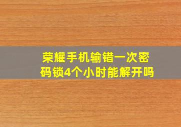 荣耀手机输错一次密码锁4个小时能解开吗