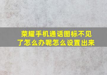 荣耀手机通话图标不见了怎么办呢怎么设置出来