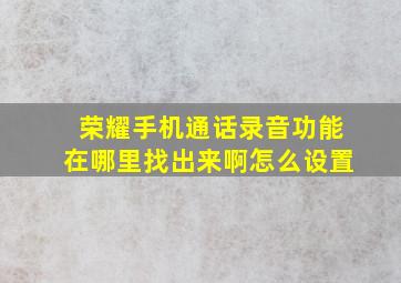 荣耀手机通话录音功能在哪里找出来啊怎么设置