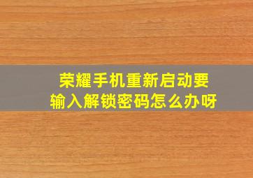 荣耀手机重新启动要输入解锁密码怎么办呀