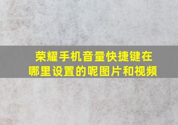 荣耀手机音量快捷键在哪里设置的呢图片和视频