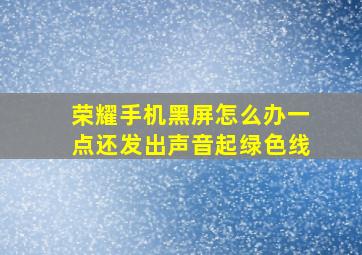 荣耀手机黑屏怎么办一点还发出声音起绿色线