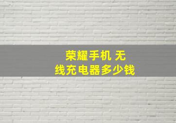 荣耀手机 无线充电器多少钱