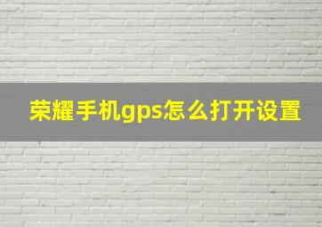 荣耀手机gps怎么打开设置