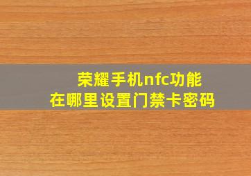 荣耀手机nfc功能在哪里设置门禁卡密码