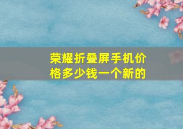 荣耀折叠屏手机价格多少钱一个新的