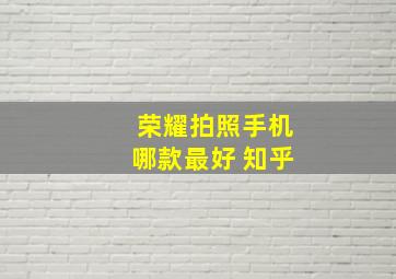 荣耀拍照手机哪款最好 知乎