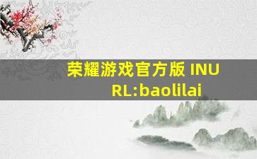 荣耀游戏官方版 INURL:baolilai