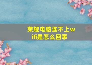 荣耀电脑连不上wifi是怎么回事