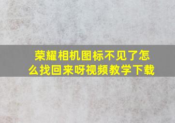 荣耀相机图标不见了怎么找回来呀视频教学下载