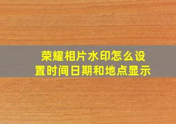 荣耀相片水印怎么设置时间日期和地点显示