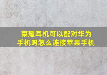 荣耀耳机可以配对华为手机吗怎么连接苹果手机