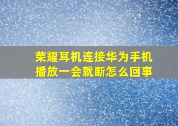 荣耀耳机连接华为手机播放一会就断怎么回事