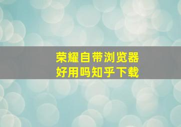 荣耀自带浏览器好用吗知乎下载