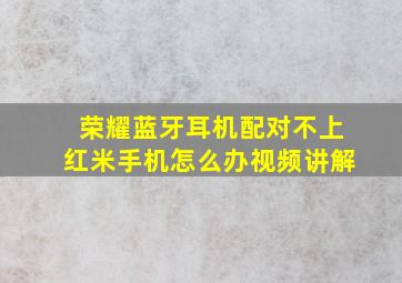 荣耀蓝牙耳机配对不上红米手机怎么办视频讲解