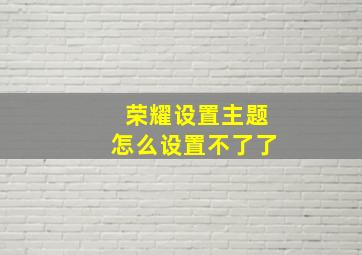 荣耀设置主题怎么设置不了了