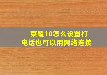 荣耀10怎么设置打电话也可以用网络连接