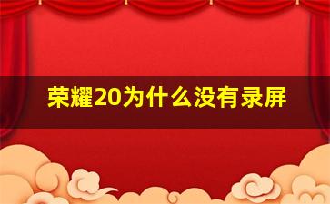 荣耀20为什么没有录屏