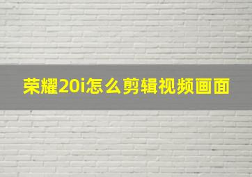 荣耀20i怎么剪辑视频画面