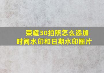 荣耀30拍照怎么添加时间水印和日期水印图片