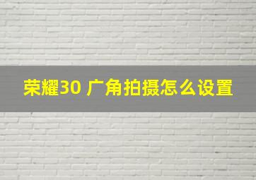 荣耀30 广角拍摄怎么设置