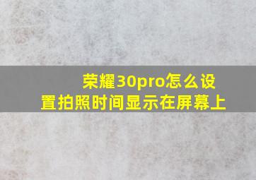 荣耀30pro怎么设置拍照时间显示在屏幕上