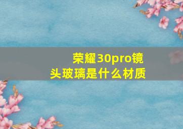 荣耀30pro镜头玻璃是什么材质