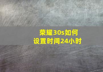 荣耀30s如何设置时间24小时