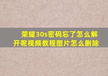 荣耀30s密码忘了怎么解开呢视频教程图片怎么删除