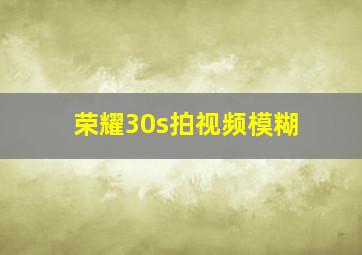 荣耀30s拍视频模糊