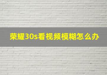 荣耀30s看视频模糊怎么办