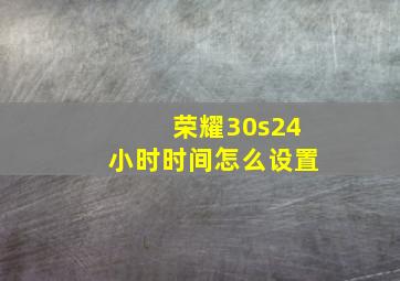 荣耀30s24小时时间怎么设置